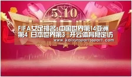 FIFA女足排名:中国世界第14亚洲第4 日本世界第3-开云体育稳定访问(图2) 开云官网首页