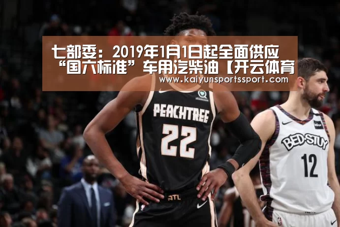 七部委:2019年1月1日起全面供应“国六标准”车用汽柴油【开云体育稳定访问】(图3) 开云体育官方入口